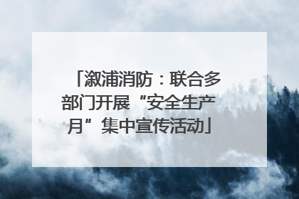 溆浦消防：联合多部门开展“安全生产月”集中宣传活动
